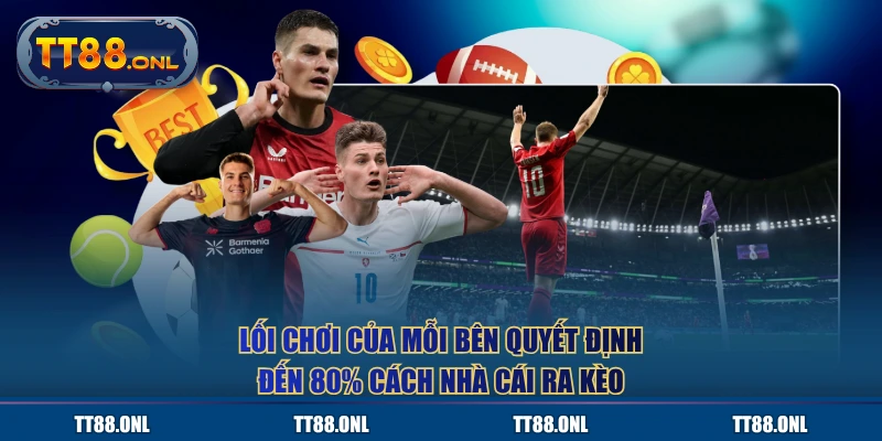 Lối chơi của mỗi bên quyết định đến 80% cách nhà cái ra kèo
